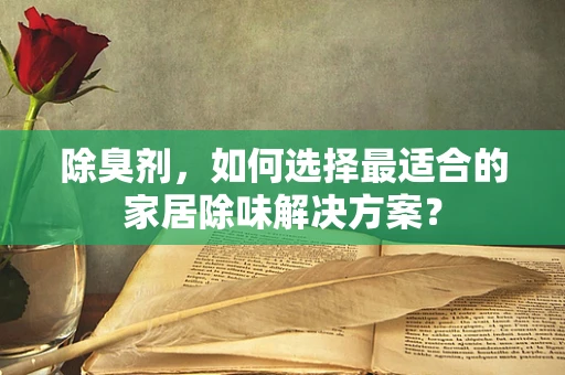 除臭剂，如何选择最适合的家居除味解决方案？