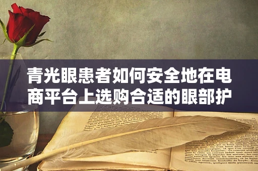 青光眼患者如何安全地在电商平台上选购合适的眼部护理产品？