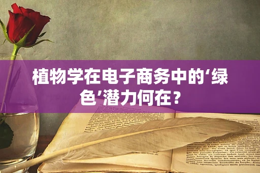 植物学在电子商务中的‘绿色’潜力何在？