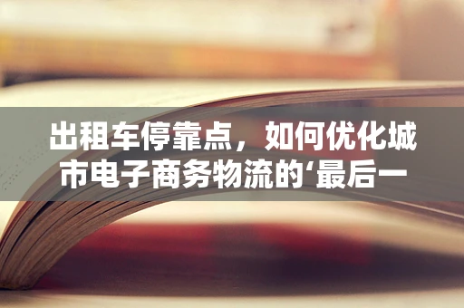 出租车停靠点，如何优化城市电子商务物流的‘最后一公里’？
