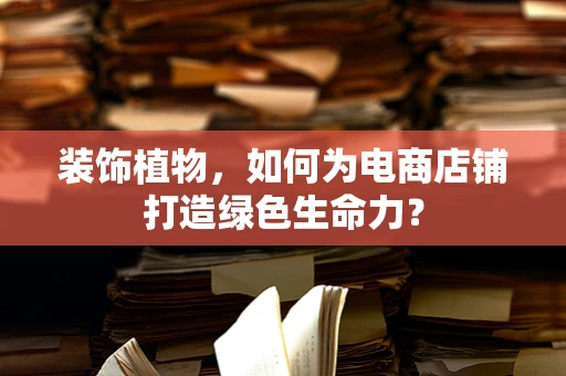 装饰植物，如何为电商店铺打造绿色生命力？