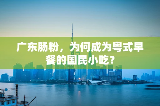 广东肠粉，为何成为粤式早餐的国民小吃？