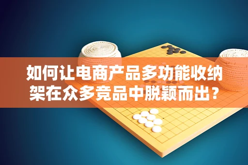 如何让电商产品多功能收纳架在众多竞品中脱颖而出？