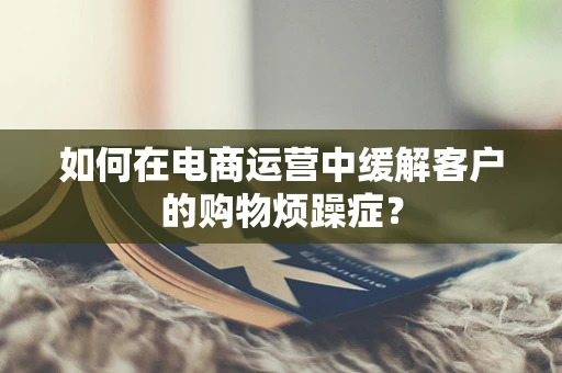如何在电商运营中缓解客户的购物烦躁症？