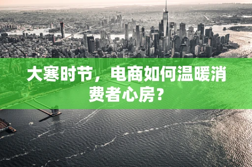 大寒时节，电商如何温暖消费者心房？