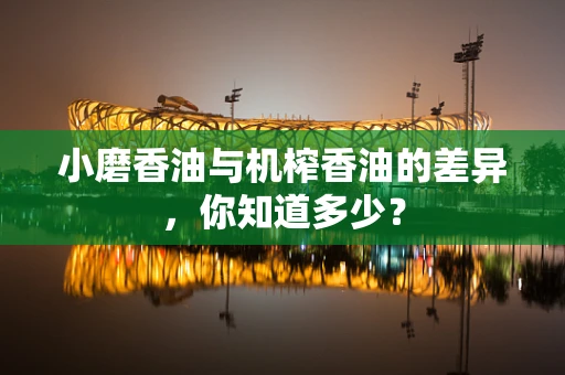 小磨香油与机榨香油的差异，你知道多少？