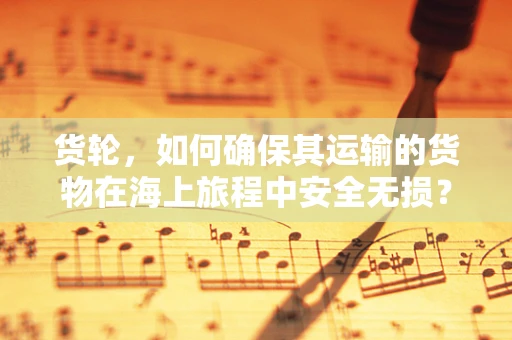 货轮，如何确保其运输的货物在海上旅程中安全无损？