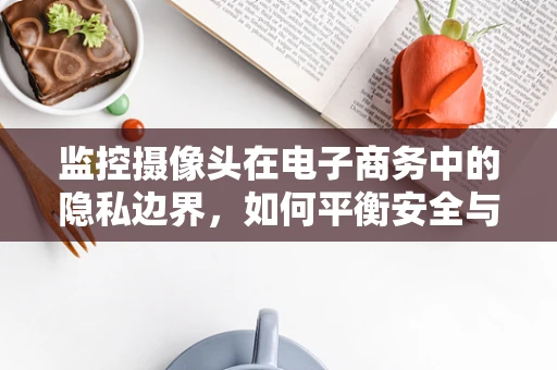 监控摄像头在电子商务中的隐私边界，如何平衡安全与尊重？