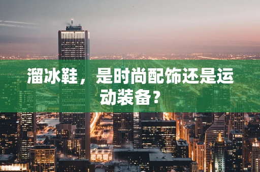 溜冰鞋，是时尚配饰还是运动装备？