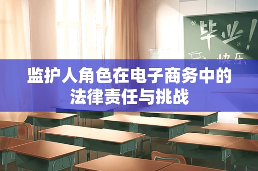 监护人角色在电子商务中的法律责任与挑战