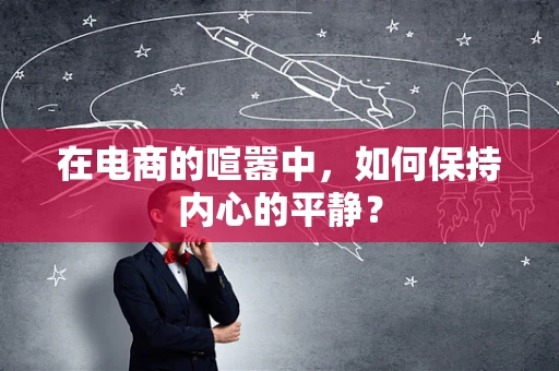 在电商的喧嚣中，如何保持内心的平静？