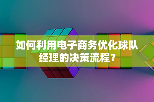 如何利用电子商务优化球队经理的决策流程？
