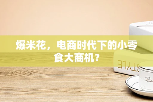 爆米花，电商时代下的小零食大商机？