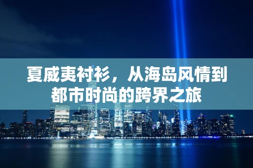 夏威夷衬衫，从海岛风情到都市时尚的跨界之旅