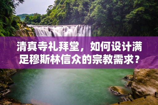 清真寺礼拜堂，如何设计满足穆斯林信众的宗教需求？