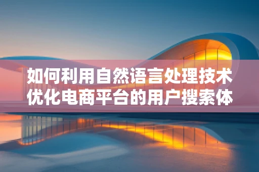 如何利用自然语言处理技术优化电商平台的用户搜索体验？