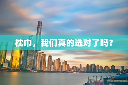 枕巾，我们真的选对了吗？