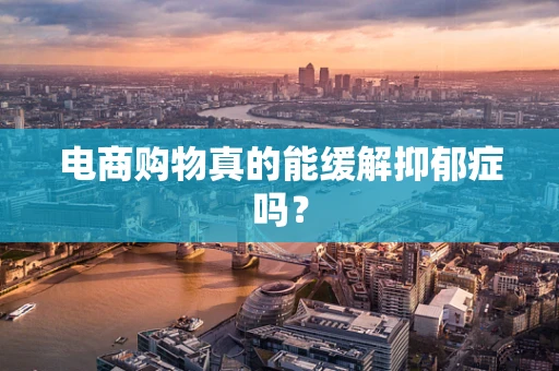 电商购物真的能缓解抑郁症吗？