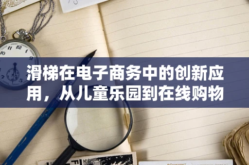 滑梯在电子商务中的创新应用，从儿童乐园到在线购物车的新滑道？
