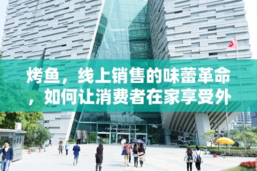 烤鱼，线上销售的味蕾革命，如何让消费者在家享受外焦里嫩的滋味？
