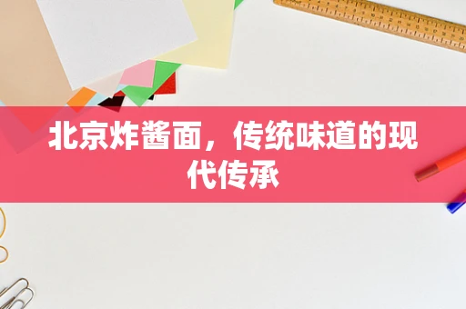 北京炸酱面，传统味道的现代传承