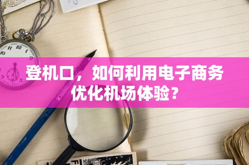 登机口，如何利用电子商务优化机场体验？