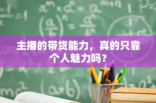主播的带货能力，真的只靠个人魅力吗？