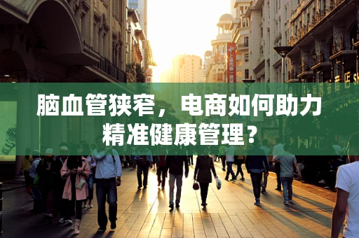 脑血管狭窄，电商如何助力精准健康管理？