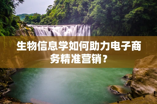 生物信息学如何助力电子商务精准营销？