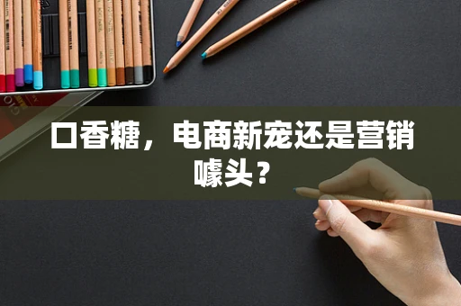口香糖，电商新宠还是营销噱头？