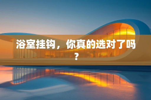 浴室挂钩，你真的选对了吗？