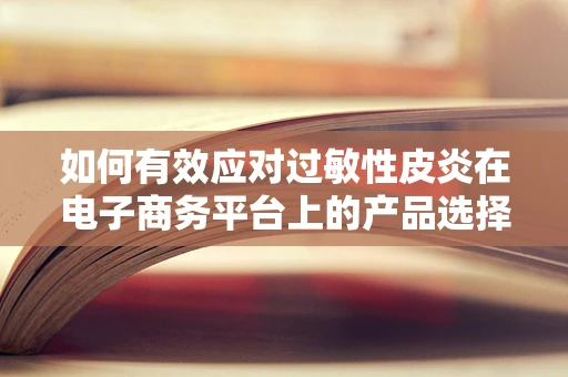 如何有效应对过敏性皮炎在电子商务平台上的产品选择与护理建议？