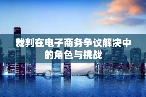 裁判在电子商务争议解决中的角色与挑战
