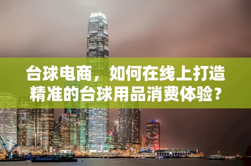 台球电商，如何在线上打造精准的台球用品消费体验？