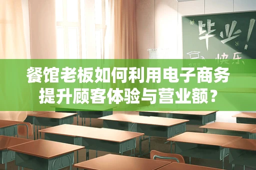 餐馆老板如何利用电子商务提升顾客体验与营业额？