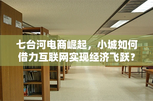 七台河电商崛起，小城如何借力互联网实现经济飞跃？