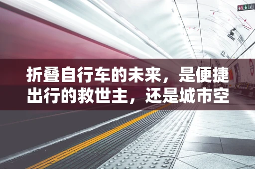 折叠自行车的未来，是便捷出行的救世主，还是城市空间的隐形杀手？
