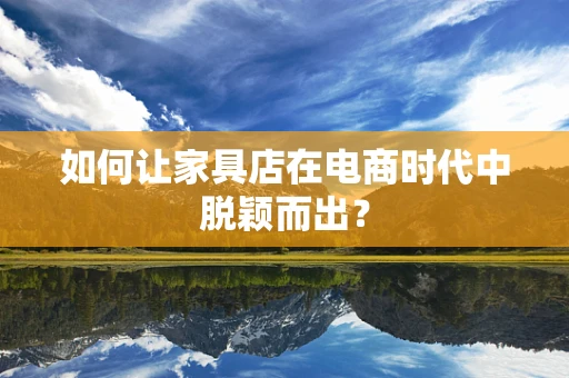 如何让家具店在电商时代中脱颖而出？