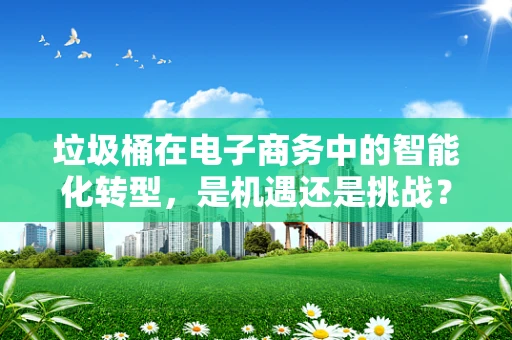垃圾桶在电子商务中的智能化转型，是机遇还是挑战？