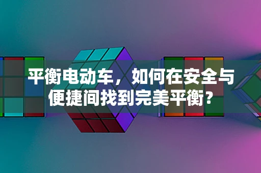平衡电动车，如何在安全与便捷间找到完美平衡？