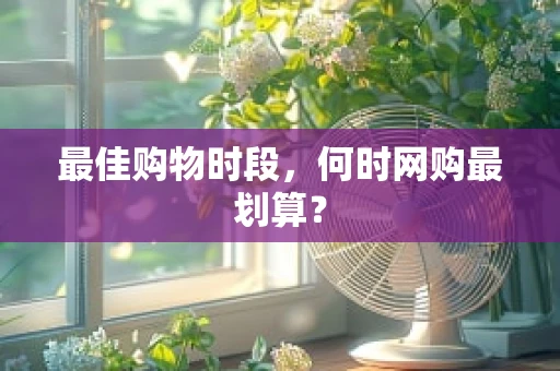 最佳购物时段，何时网购最划算？