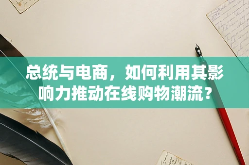 总统与电商，如何利用其影响力推动在线购物潮流？