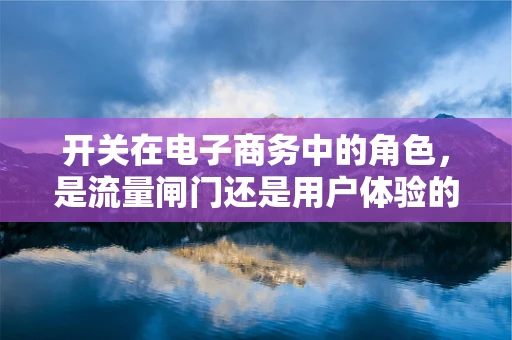 开关在电子商务中的角色，是流量闸门还是用户体验的转折点？