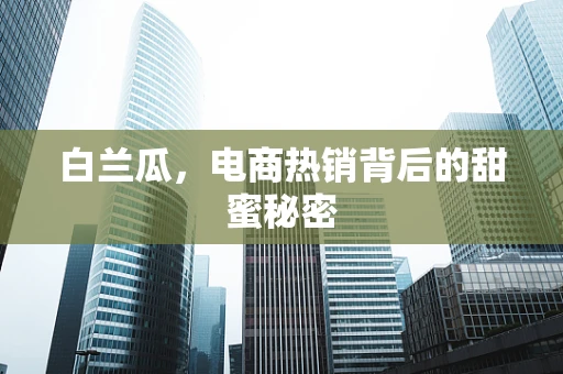 白兰瓜，电商热销背后的甜蜜秘密