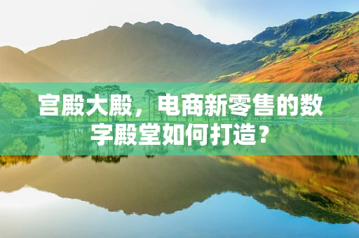 宫殿大殿，电商新零售的数字殿堂如何打造？