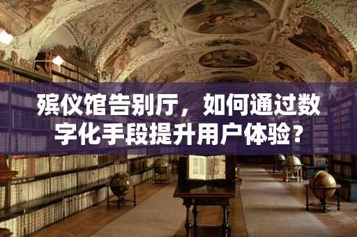 殡仪馆告别厅，如何通过数字化手段提升用户体验？