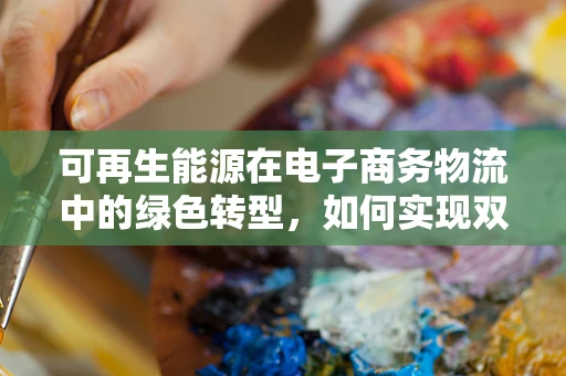 可再生能源在电子商务物流中的绿色转型，如何实现双赢？