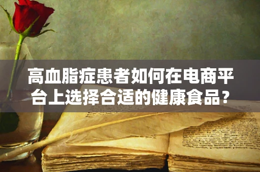 高血脂症患者如何在电商平台上选择合适的健康食品？