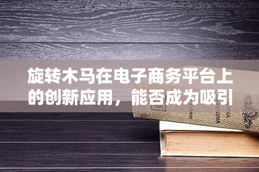 旋转木马在电子商务平台上的创新应用，能否成为吸引顾客的新宠？