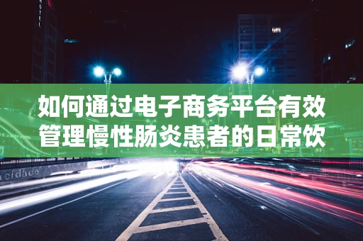 如何通过电子商务平台有效管理慢性肠炎患者的日常饮食？